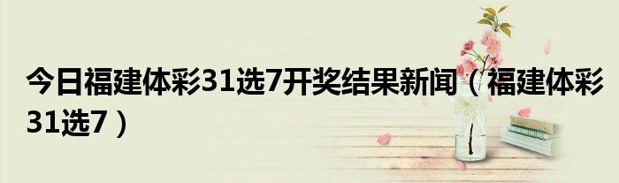 今日福建体彩31选7开奖结果新闻（福建体彩31选7）