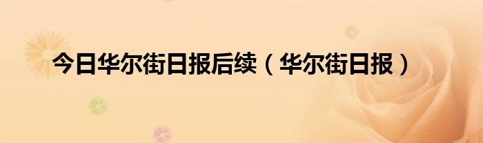 今日华尔街日报后续（华尔街日报）