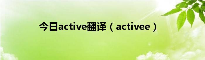 今日active翻译（activee）