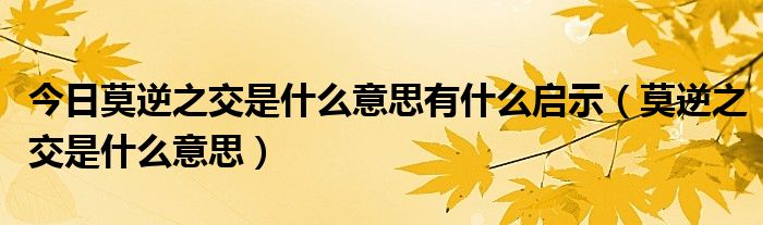 今日莫逆之交是什么意思有什么启示（莫逆之交是什么意思）