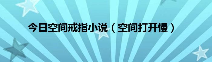 今日空间戒指小说（空间打开慢）