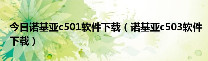 今日诺基亚c501软件下载（诺基亚c503软件下载）