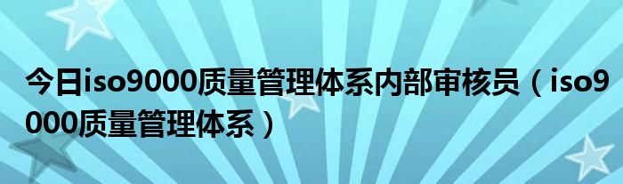 今日iso9000质量管理体系内部审核员（iso9000质量管理体系）