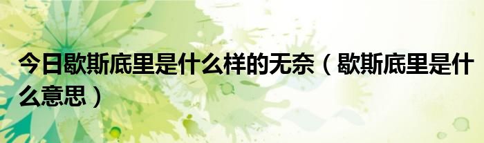 今日歇斯底里是什么样的无奈（歇斯底里是什么意思）