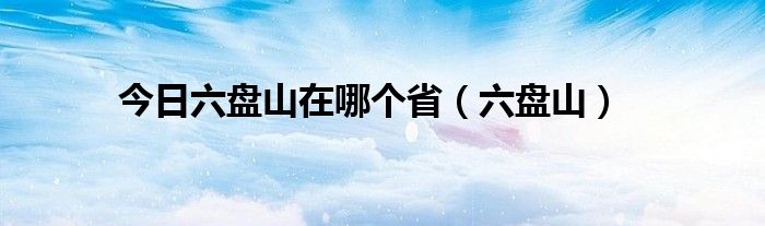 今日六盘山在哪个省（六盘山）