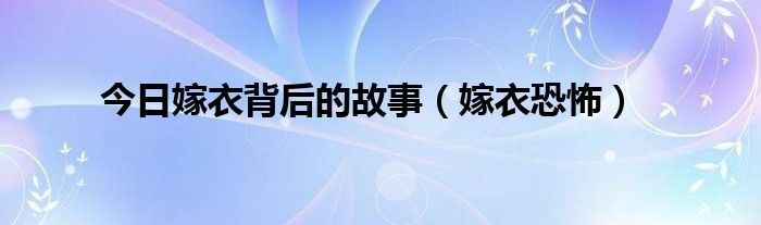 今日嫁衣背后的故事（嫁衣恐怖）