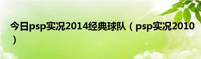 今日psp实况2014经典球队（psp实况2010）