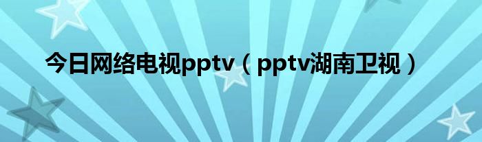 今日网络电视pptv（pptv湖南卫视）