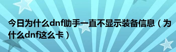 今日为什么dnf助手一直不显示装备信息（为什么dnf这么卡）