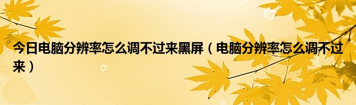 今日电脑分辨率怎么调不过来黑屏（电脑分辨率怎么调不过来）