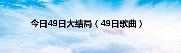 今日49日大结局（49日歌曲）