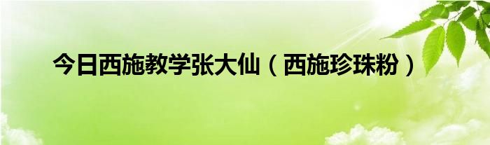 今日西施教学张大仙（西施珍珠粉）