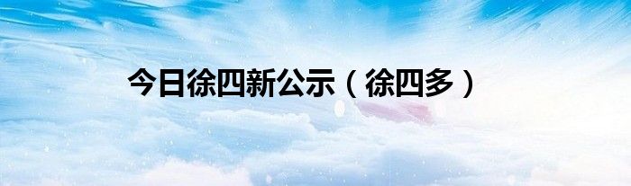 今日徐四新公示（徐四多）