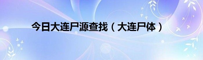 今日大连尸源查找（大连尸体）