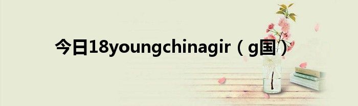 今日18youngchinagir（g国）