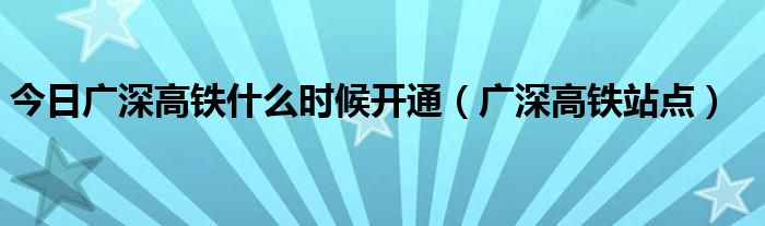 今日广深高铁什么时候开通（广深高铁站点）