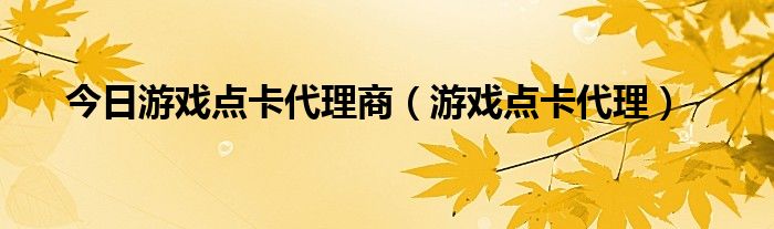 今日游戏点卡代理商（游戏点卡代理）