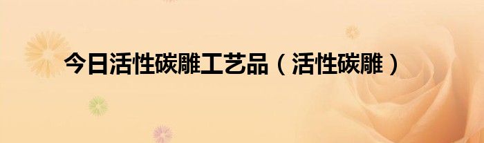 今日活性碳雕工艺品（活性碳雕）