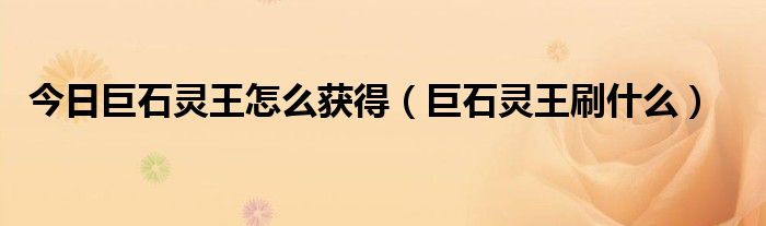 今日巨石灵王怎么获得（巨石灵王刷什么）