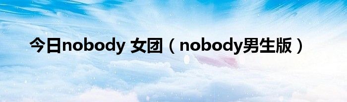 今日nobody 女团（nobody男生版）