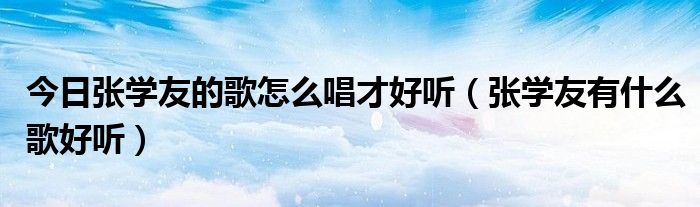 今日张学友的歌怎么唱才好听（张学友有什么歌好听）