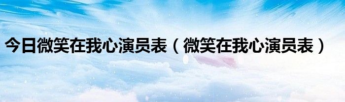 今日微笑在我心演员表（微笑在我心演员表）