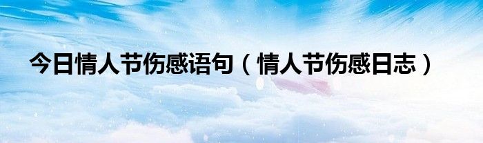 今日情人节伤感语句（情人节伤感日志）