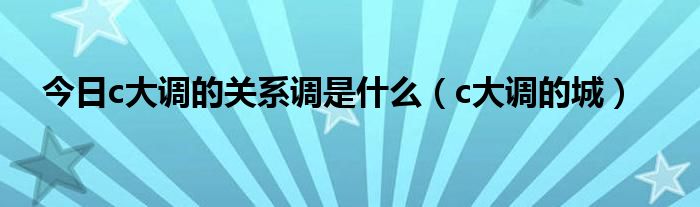 今日c大调的关系调是什么（c大调的城）