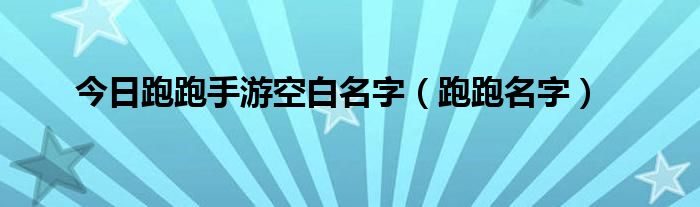 今日跑跑手游空白名字（跑跑名字）