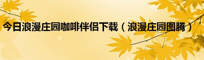 今日浪漫庄园咖啡伴侣下载（浪漫庄园图腾）