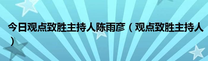 今日观点致胜主持人陈雨彦（观点致胜主持人）