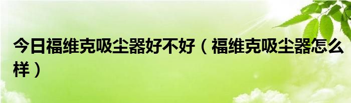 今日福维克吸尘器好不好（福维克吸尘器怎么样）