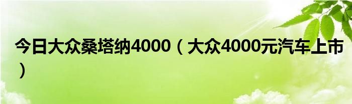 今日大众桑塔纳4000（大众4000元汽车上市）