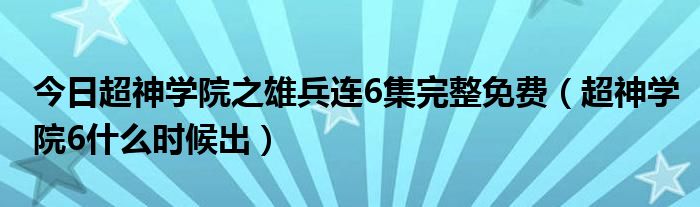 今日超神学院之雄兵连6集完整免费（超神学院6什么时候出）