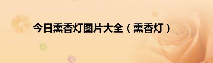 今日熏香灯图片大全（熏香灯）