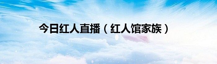 今日红人直播（红人馆家族）