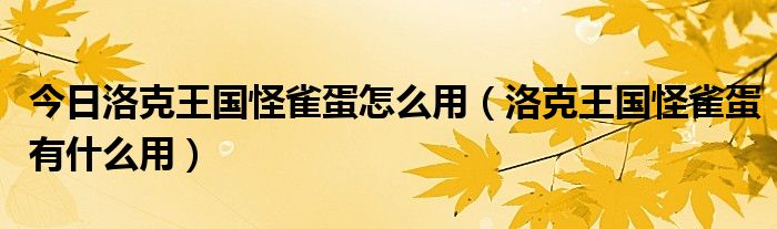 今日洛克王国怪雀蛋怎么用（洛克王国怪雀蛋有什么用）