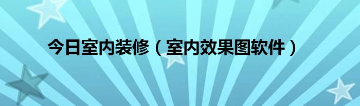 今日室内装修（室内效果图软件）