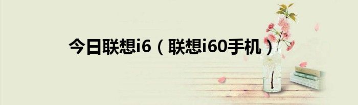 今日联想i6（联想i60手机）