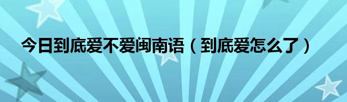 今日到底爱不爱闽南语（到底爱怎么了）