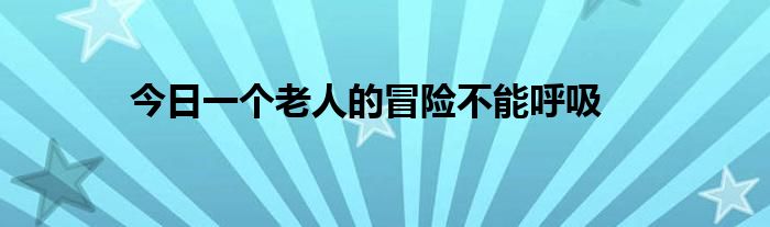 今日一个老人的冒险不能呼吸