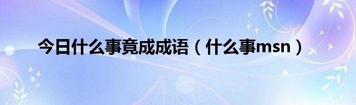 今日什么事竟成成语（什么事msn）