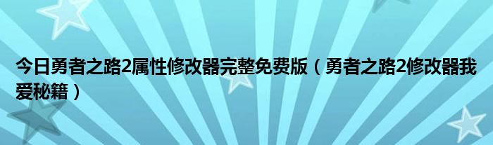 今日勇者之路2属性修改器完整免费版（勇者之路2修改器我爱秘籍）