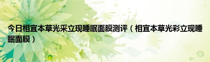 今日相宜本草光采立现睡眠面膜测评（相宜本草光彩立现睡眠面膜）