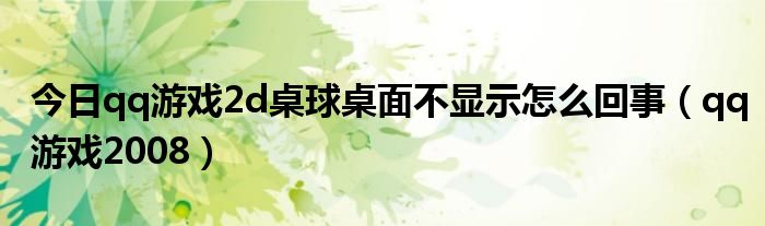 今日qq游戏2d桌球桌面不显示怎么回事（qq游戏2008）