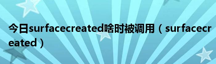 今日surfacecreated啥时被调用（surfacecreated）