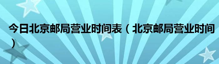 今日北京邮局营业时间表（北京邮局营业时间）