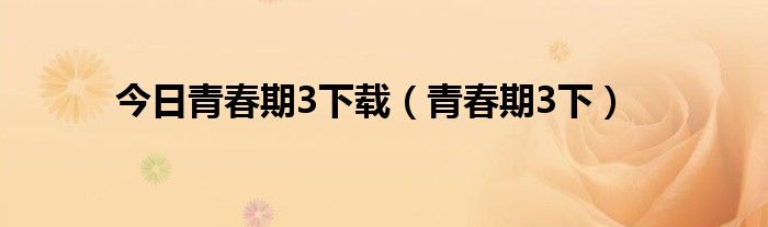 今日青春期3下载（青春期3下）