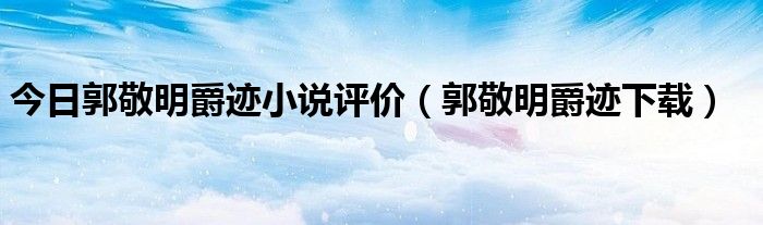 今日郭敬明爵迹小说评价（郭敬明爵迹下载）