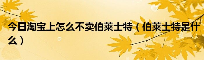 今日淘宝上怎么不卖伯莱士特（伯莱士特是什么）